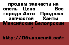 продам запчасти на опель › Цена ­ 1 000 - Все города Авто » Продажа запчастей   . Ханты-Мансийский,Белоярский г.